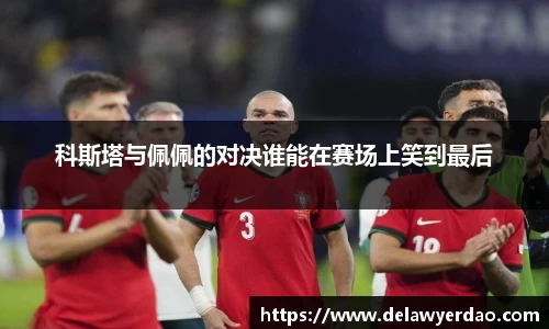 科斯塔与佩佩的对决谁能在赛场上笑到最后