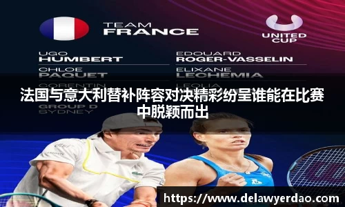 法国与意大利替补阵容对决精彩纷呈谁能在比赛中脱颖而出