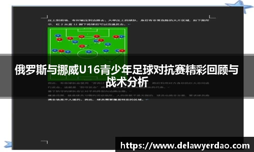 俄罗斯与挪威U16青少年足球对抗赛精彩回顾与战术分析