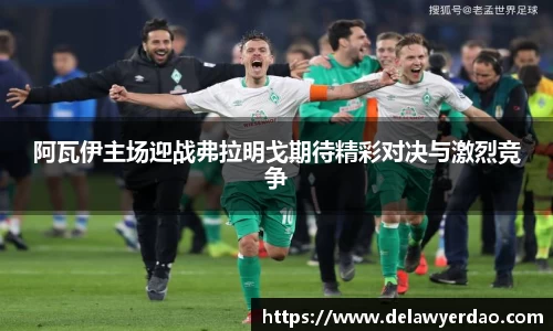 阿瓦伊主场迎战弗拉明戈期待精彩对决与激烈竞争